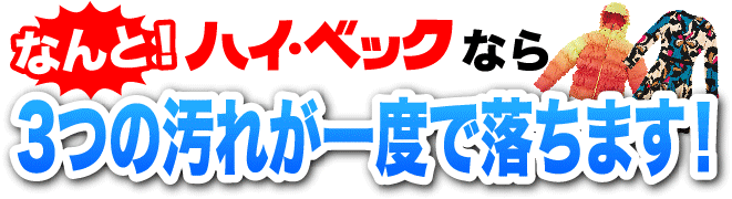 なんと！ハイ・ベックなら3つの汚れが一度で落ちます！
